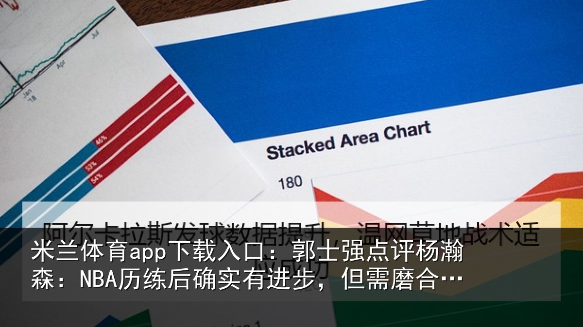 米兰体育app下载入口:郭士强点评杨瀚森:NBA历练后确实有进步,但需磨合熟悉体系