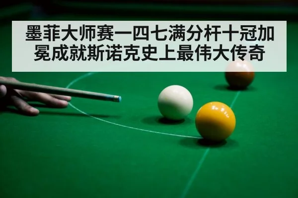 墨菲大师赛一四七满分杆十冠加冕成就斯诺克史上最伟大传奇