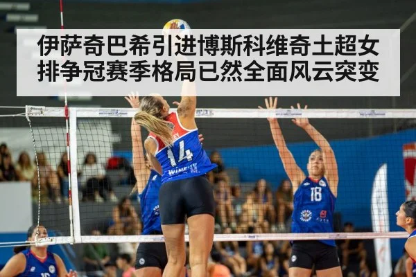 伊萨奇巴希引进博斯科维奇土超女排争冠赛季格局已然全面风云突变