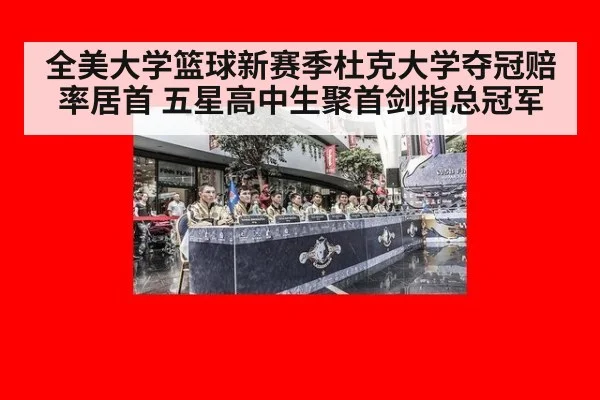 全美大学篮球新赛季杜克大学夺冠赔率居首 五星高中生聚首剑指总冠军